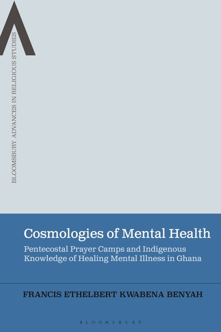 Cosmologies of Mental Health: Pentecostal Prayer Camps and Indigenous Knowledge of Healing Mental Illness in Ghana