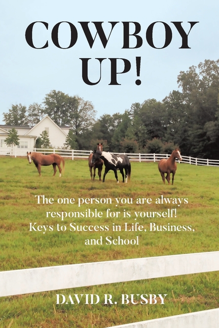 Cowboy Up!: The one person you are always responsible for is yourself! Keys to Success in Life, Business, and School