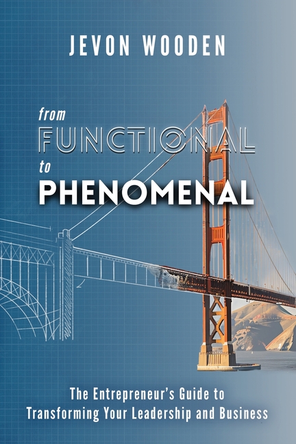 Functional to Phenomenal: The Entrepreneur's Guide To Transforming Your Leadership and Business