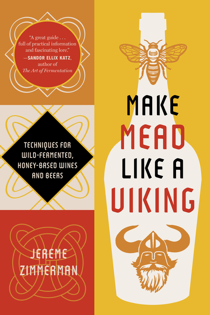 Make Mead Like a Viking 10th Anniversary Edition: Traditional Techniques for Brewing Natural, Wild-Fermented, Honey-Based Wines and Beers