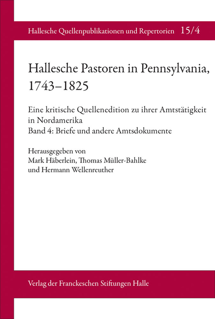 Hallesche Pastoren in Pennsylvania, 1743-1825. Eine Kritische Quellenedition Zu Ihrer Amtstatigkeit in Nordamerika: Band 4: Briefe Und Andere Amtsdoku
