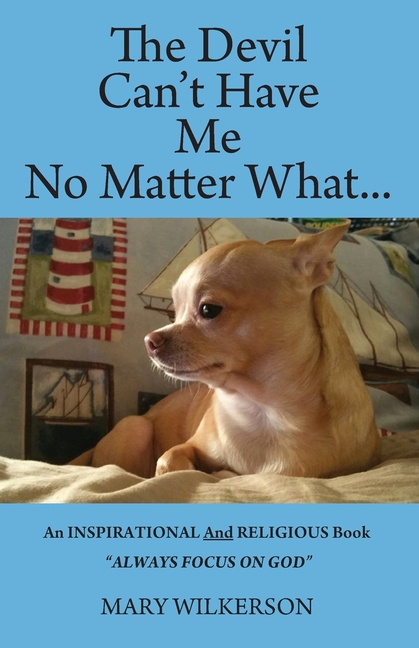 The Devil Can't Have Me No Matter What: An INSPIRATIONAL and RELIGIOUS Book Always Focus on God