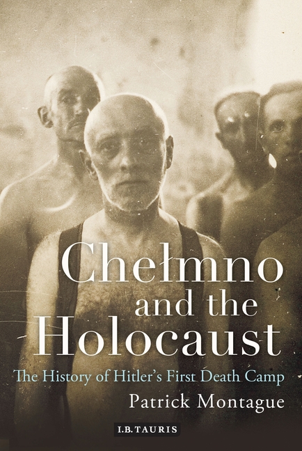 Chelmno and the Holocaust: A History of Hitler's First Death Camp