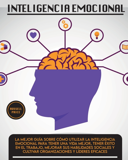 Inteligencia Emotional: La mejor guía sobre cómo utilizar la inteligencia emocional para tener una vida mejor, tener éxito en el trabajo, mejorar sus