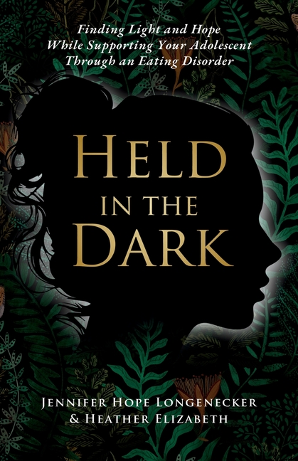 Held in the Dark: Finding Light and Hope While Supporting Your Teen Through an Eating Disorder