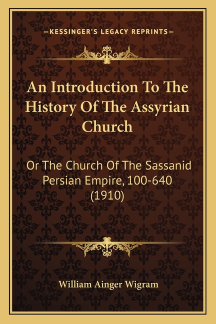 An Introduction To The History Of The Assyrian Church: Or The Church Of The Sassanid Persian Empire, 100-640 (1910)