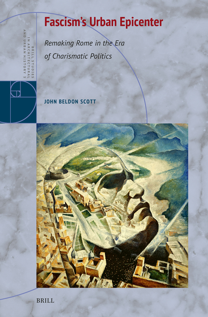Fascism's Urban Epicenter: Remaking Rome in the Era of Charismatic Politics