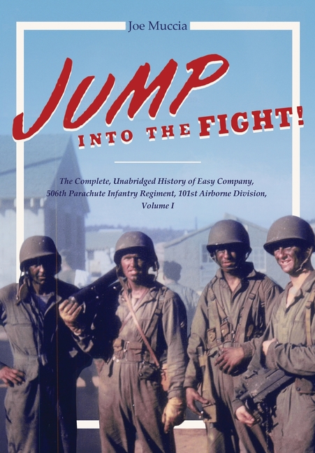 Jump into the Fight: The Complete, Unabridged History of Easy Company, 506th Parachute Infantry Regiment, 101st Airborne Division, Volume I