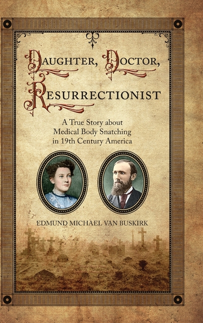 Daughter, Doctor, Resurrectionist: A True Story about Medical Body Snatching in 19th Century America
