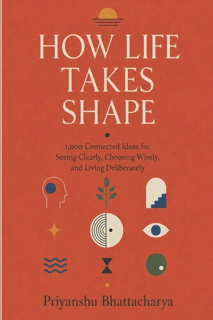 How Life Takes Shape: 1000 Connected Ideas for Seeing Clearly, Choosing Wisely, and Living Deliberately
