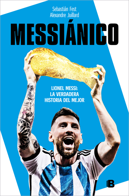 Messiánico: Lionel Messi: La Verdadera Historia del Mejor / Messianic: Lionel Messi: The Real History of the Worlds Best