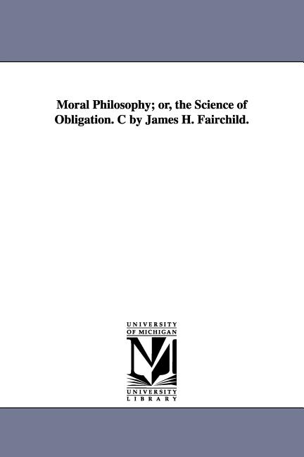 Moral Philosophy; or, the Science of Obligation. C by James H. Fairchild.