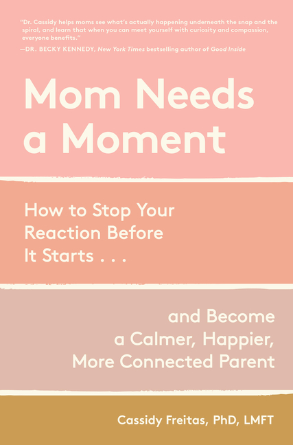 Mom Needs a Moment: How to Stop Your Reaction Before It Starts... and Become a Calmer, Happier, More Connected Parent