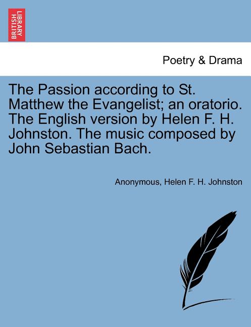 The Passion According to St. Matthew the Evangelist; An Oratorio. the English Version by Helen F. H. Johnston. the Music Composed by John Sebastian Ba