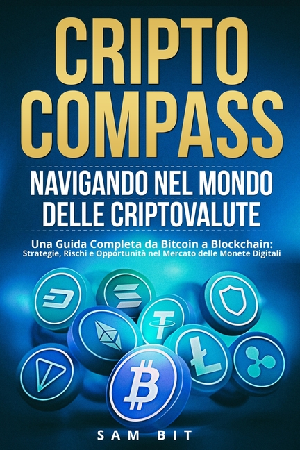 CriptoCompass: Una Guida Completa da Bitcoin a Blockchain: Strategie, Rischi e Opportunità nel Mercato delle Monete Digitali