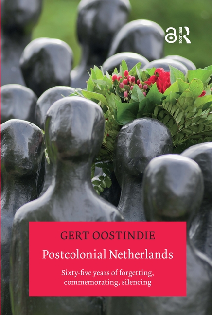 Postcolonial Netherlands: Sixty-Five Years of Forgetting, Commemorating, Silencing