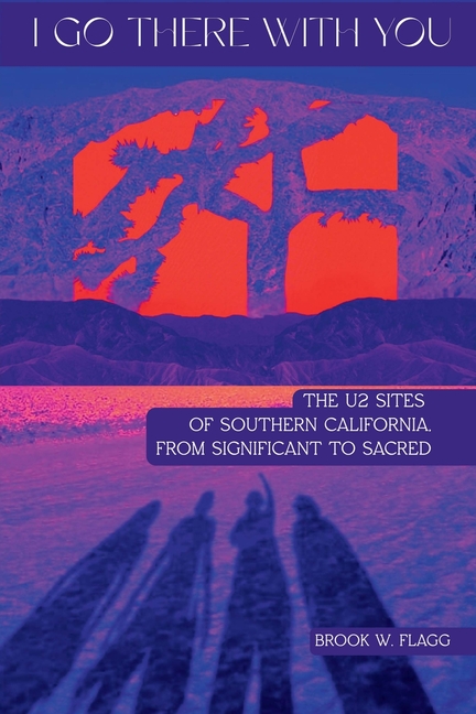 I Go There With You: The U2 Sites of Southern California, from Significant to Sacred: The U2 Sites of Southern California, from Significant to Sacred