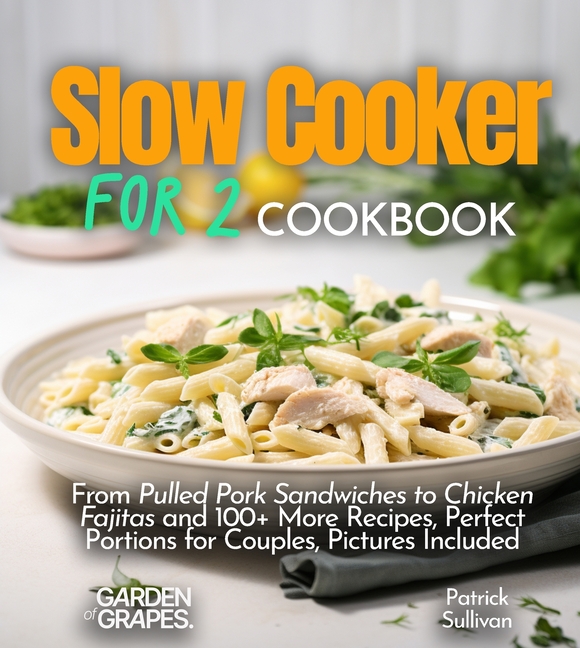 Slow cooker for 2 Cookbook: From Pulled Pork Sandwiches to Chicken Fajitas and 100+ More Recipes, Perfect Portions for Couples, Pictures Included