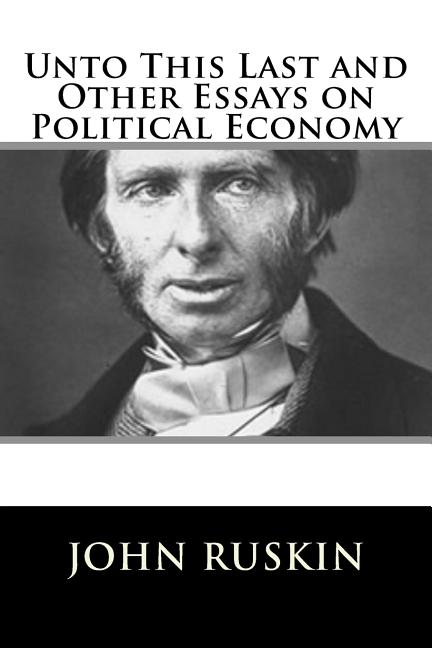 Unto This Last and Other Essays on Political Economy
