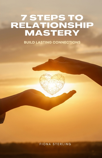 7 Steps to Relationship Mastery: Build Lasting Connections