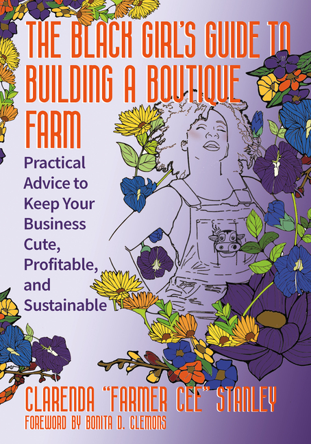 The Black Girlâ (Tm)S Guide to Building a Boutique Farm: Practical Advice to Keep Your Business Cute, Profitable, and Sustainable