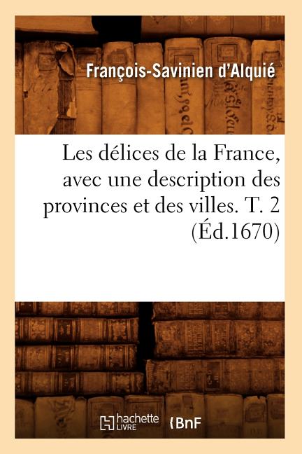 Les délices de la France, avec une description des provinces et des villes. T. 2 (Éd.1670)