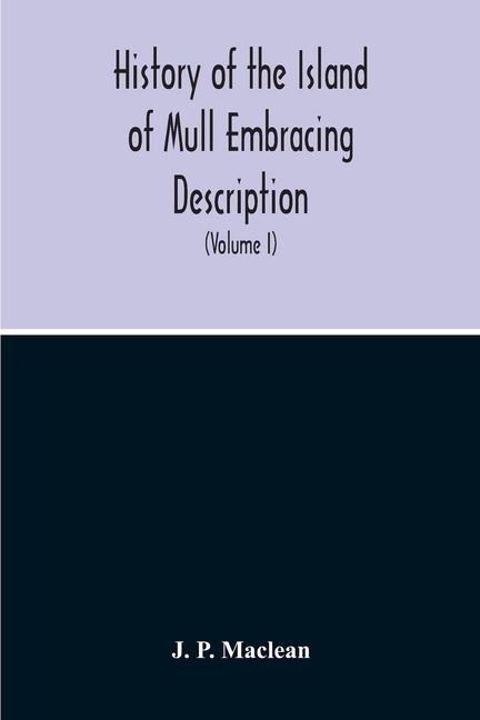 History Of The Island Of Mull Embracing Description, Climate, Geology, Flora, Fauna, Antiquities, Folk Lore, Superstitutions, Traditions, With An Acco