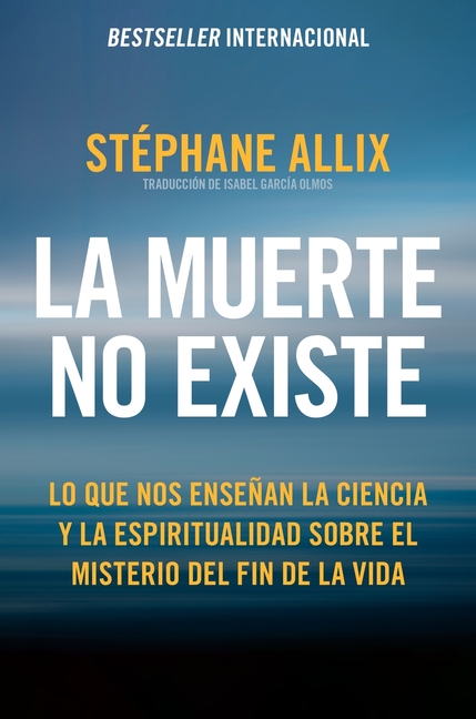 La Muerte No Existe: Lo Que Nos Enseñan La Ciencia Y La Espiritualidad Sobre El Misterio del Fin de la Vida Death Does Not Exist: What Science and Spi