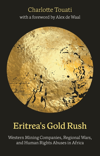 Eritrea's Gold Rush: Western Mining Companies, Regional Wars, and Human Rights Abuses in Africa