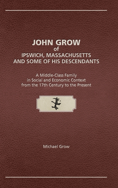 John Grow of Ipswich, Massachusetts and Some of His Descendants: A Middle-Class Family in Social and Economic Context from the 17th Century to the Pre