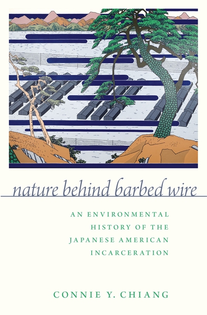 Nature Behind Barbed Wire: An Environmental History of the Japanese American Incarceration