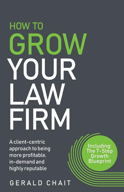How to Grow Your Law Firm: A Client-Centric Approach to Being More Profitable, In-Demand and Highly Reputable