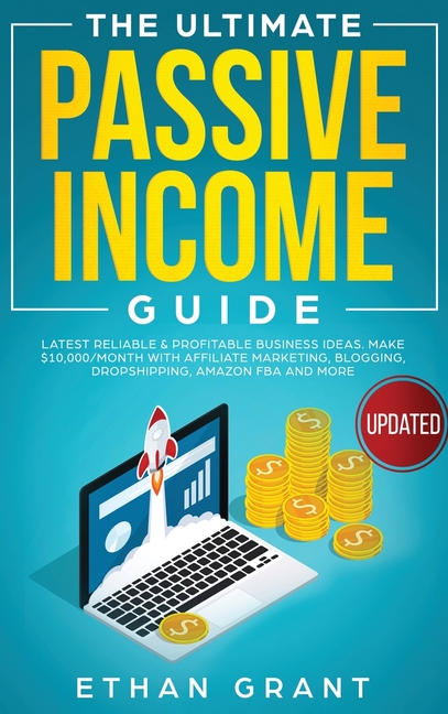 The Ultimate Passive Income Guide: Latest Reliable & Profitable Business Ideas, Make $ 10,000/Month with Affiliate Marketing, Blogging, Drop Shipping,