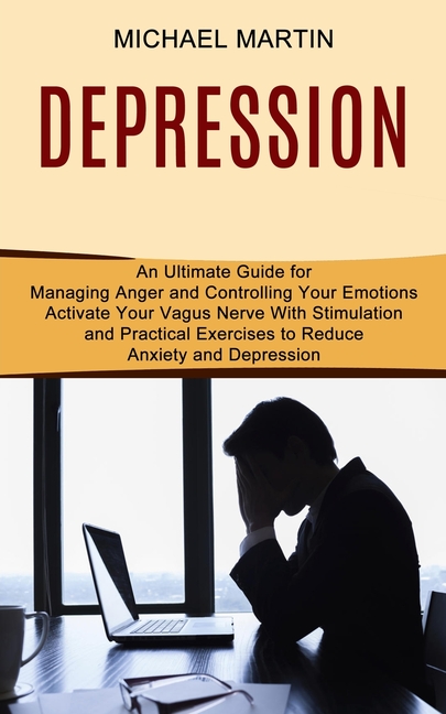 Depression: Activate Your Vagus Nerve With Stimulation and Practical Exercises to Reduce Anxiety and Depression (An Ultimate Guide for Managing Anger