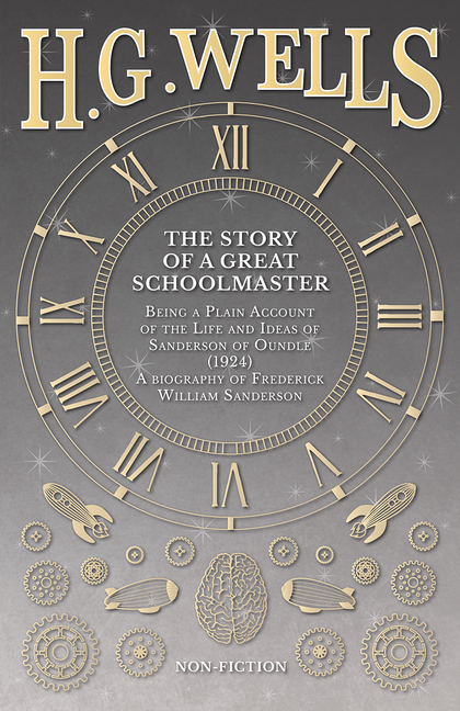The Story of a Great Schoolmaster: Being a Plain Account of the Life and Ideas of Sanderson of Oundle (1924) - a biography of Frederick William Sander