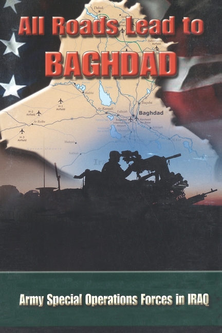 All Roads Lead to Baghdad: Army Special Operations Forces in Iraq, New Chapter in America's Global War on Terrorism