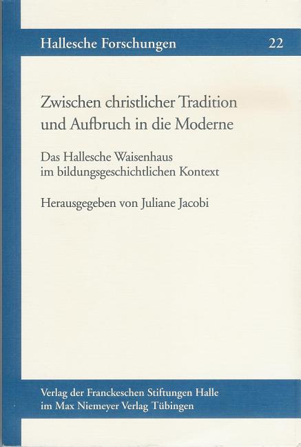 Zwischen Christlicher Tradition Und Aufbruch in Die Moderne: Das Hallesche Waisenhaus Im Bildungsgeschichtlichen Kontext