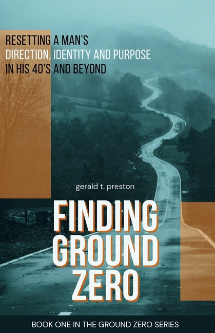 Finding Ground Zero: Resetting Identity, Direction and Purpose for Men Over 40