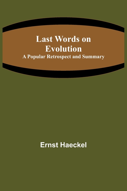 Last Words on Evolution: A Popular Retrospect and Summary