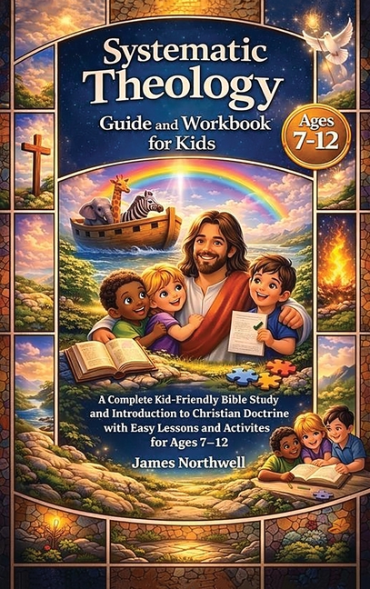 Systematic Theology Guide and Workbook for Kids: A Complete Kid-Friendly Bible Study and Introduction to Christian Doctrine with Easy Lessons and Acti