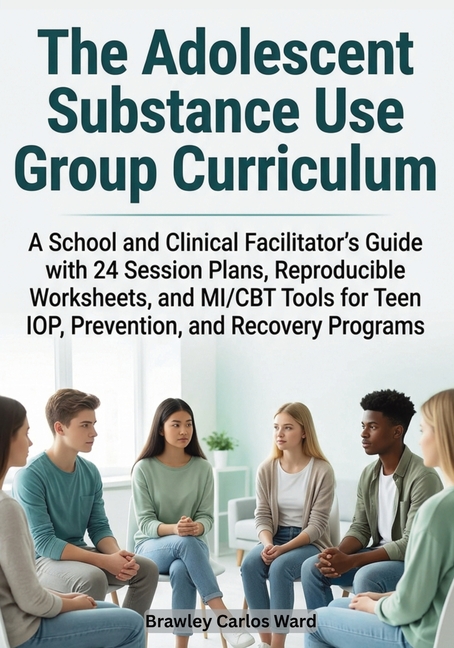 The Adolescent Substance Use Group Curriculum: A School and Clinical Facilitator's Guide with 24 Session Plans, Reproducible Worksheets, and MI/CBT To