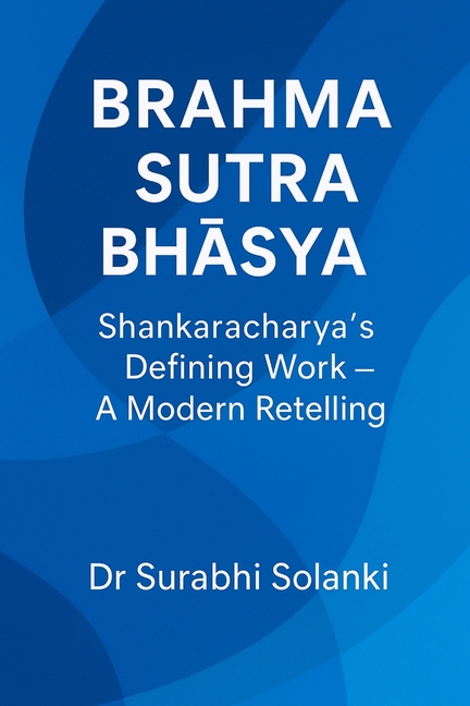 Brahma Sutra Bhāṣya - Shankaracharya's Defining Work: A Modern Retelling
