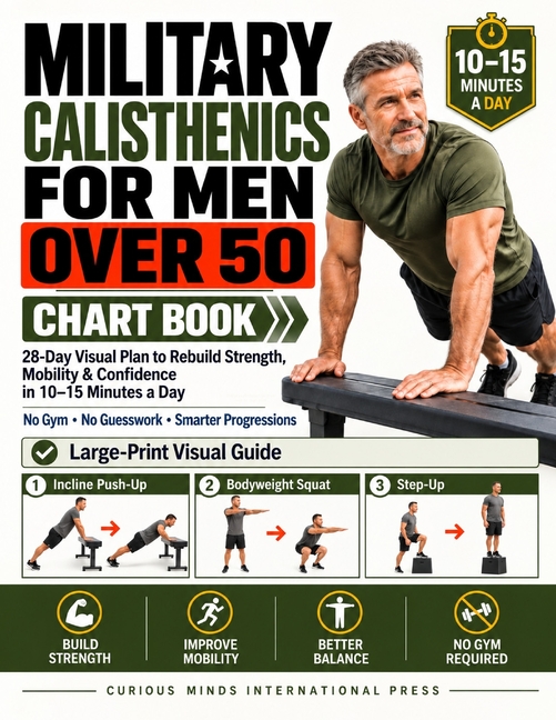 Military Calisthenics for Men Over 50 Chart Book: 28-Day Visual Plan to Rebuild Strength, Mobility & Confidence in 10-15 Minutes a Day No Gym, No Gues
