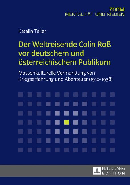Der Weltreisende Colin Roß vor deutschem und oesterreichischem Publikum: Massenkulturelle Vermarktung von Kriegserfahrung und Abenteuer (1912-1938)