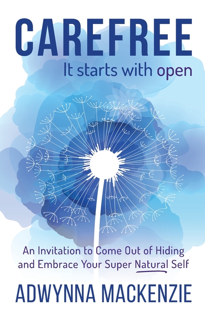 Carefree, It Starts With Open: An Invitation to Come Out of Hiding and Embrace Your Super, Natural Self