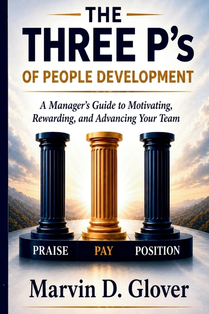 The Three P's of People Development: A Manager's Guide to Motivating, Rewarding and Advancing Your Team