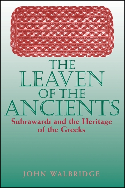 The Leaven of the Ancients: Suhrawardi and the Heritage of the Greeks