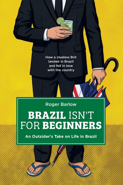 Brazil Isn't for Beginners: An Outsider's Take on Life in Brazil: How a clueless Brit landed in Brazil and fell in love with the country