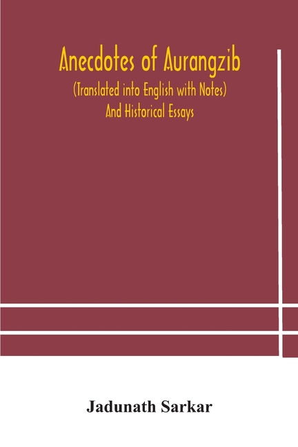 Anecdotes Of Aurangzib (Translated Into English With Notes) And Historical Essays