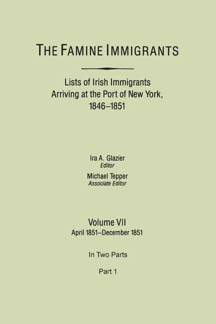 Famine Immigrants. Lists of Irish Immigrants Arriving at the Port of New York, 1846-1851. Volume VII, April 1851-December 1851. in Two Parts, Part 1